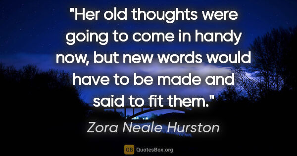 Zora Neale Hurston quote: "Her old thoughts were going to come in handy now, but new..."