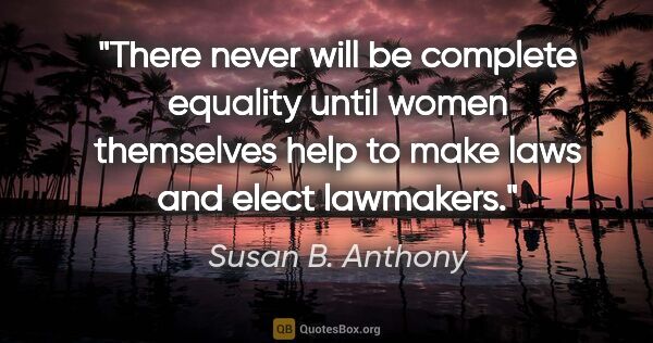 Susan B. Anthony quote: "There never will be complete equality until women themselves..."