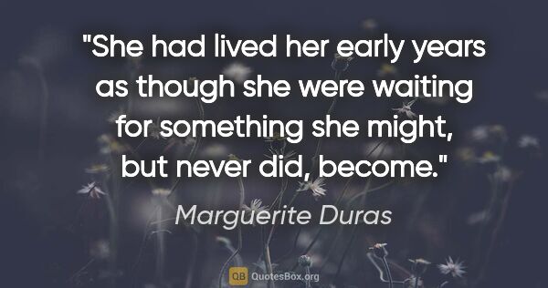 Marguerite Duras quote: "She had lived her early years as though she were waiting for..."