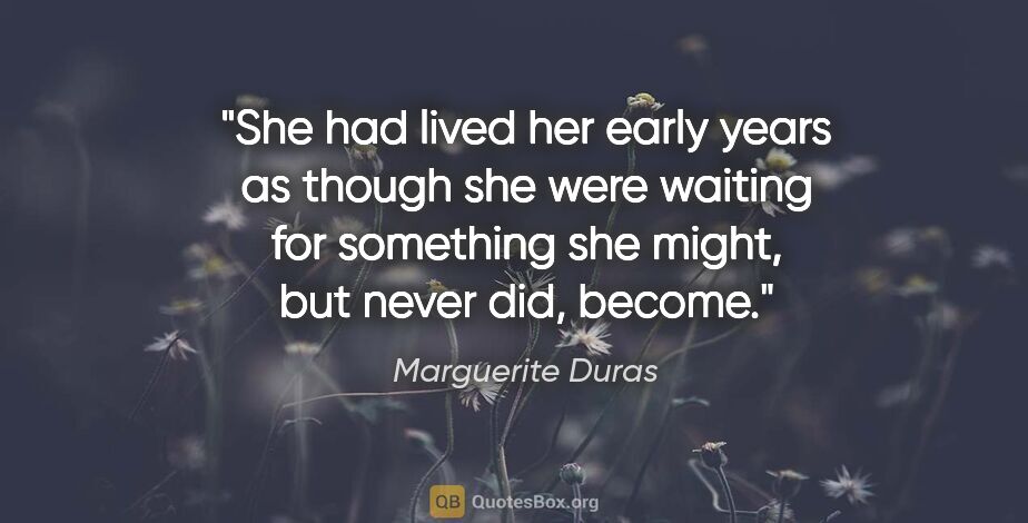 Marguerite Duras quote: "She had lived her early years as though she were waiting for..."