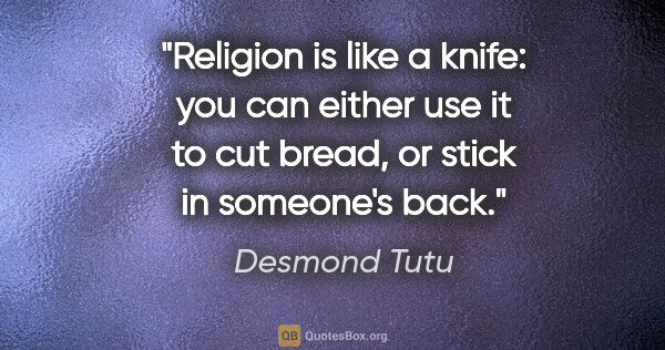Desmond Tutu quote: "Religion is like a knife: you can either use it to cut bread,..."