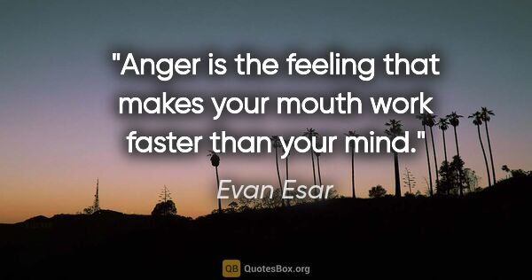 Evan Esar quote: "Anger is the feeling that makes your mouth work faster than..."