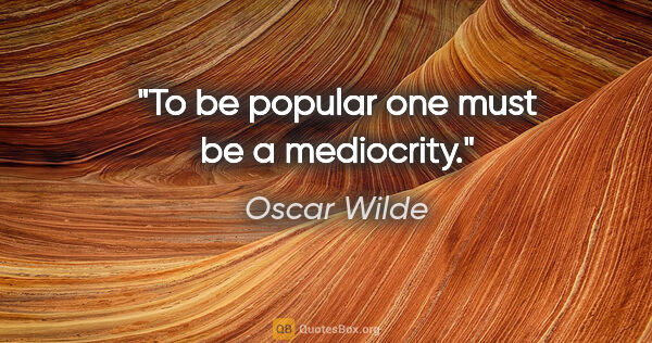 Oscar Wilde quote: "To be popular one must be a mediocrity."