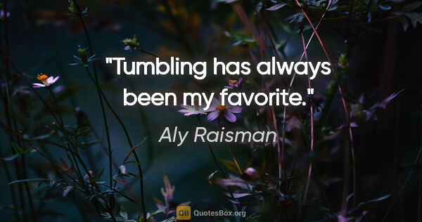 Aly Raisman quote: "Tumbling has always been my favorite."