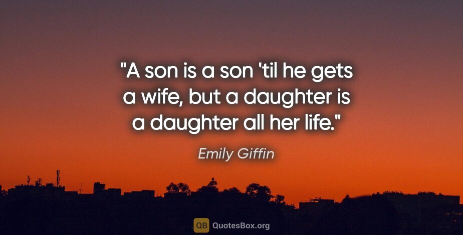 Emily Giffin quote: "A son is a son 'til he gets a wife, but a daughter is a..."