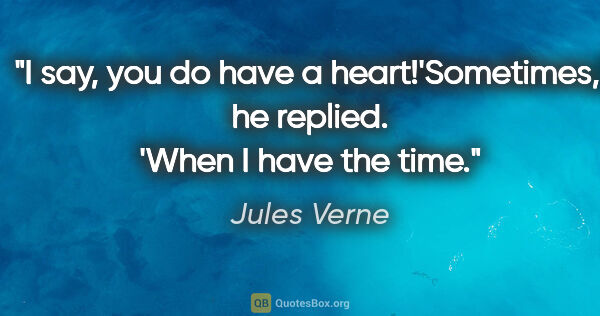Jules Verne quote: "I say, you do have a heart!'Sometimes,' he replied. 'When I..."