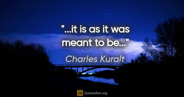 Charles Kuralt quote: "...it is as it was meant to be..."