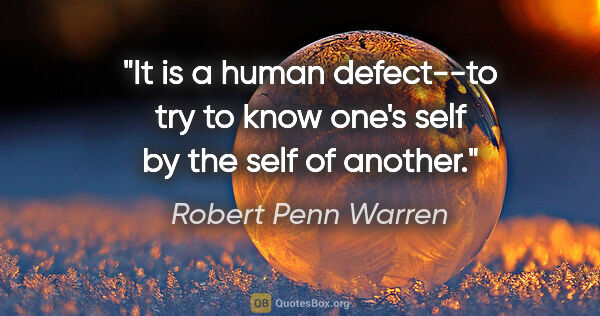 Robert Penn Warren quote: "It is a human defect--to try to know one's self by the self of..."