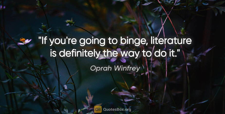 Oprah Winfrey quote: "If you're going to binge, literature is definitely the way to..."