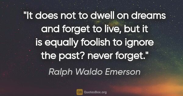 Ralph Waldo Emerson quote: "It does not to dwell on dreams and forget to live, but it is..."