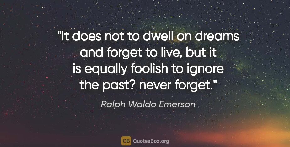 Ralph Waldo Emerson quote: "It does not to dwell on dreams and forget to live, but it is..."