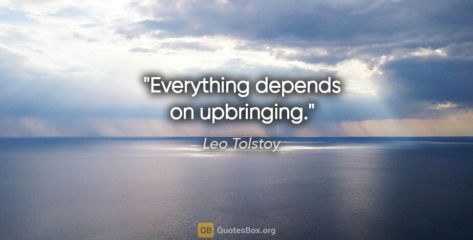 Leo Tolstoy quote: "Everything depends on upbringing."