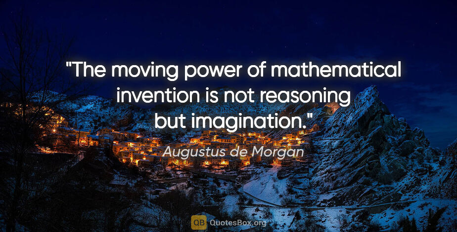 Augustus de Morgan quote: "The moving power of mathematical invention is not reasoning..."