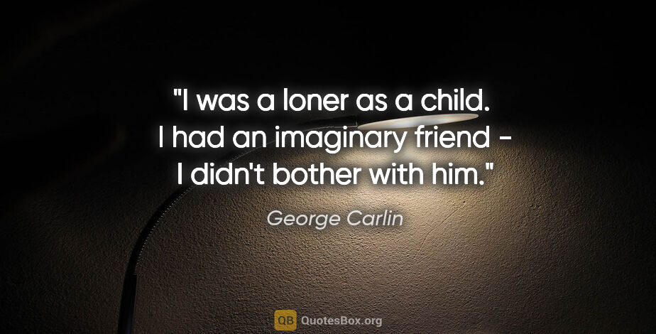 George Carlin quote: "I was a loner as a child.  I had an imaginary friend - I..."