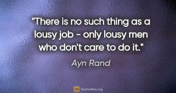 Ayn Rand quote: "There is no such thing as a lousy job - only lousy men who..."