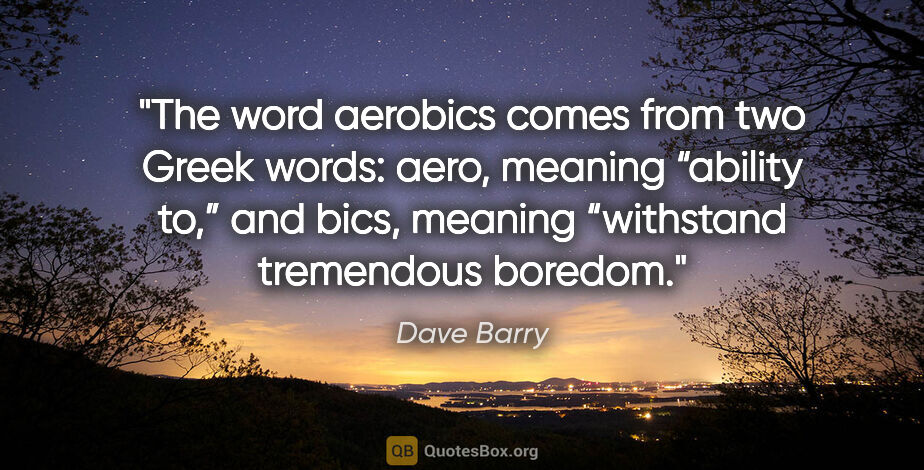 Dave Barry quote: "The word aerobics comes from two Greek words: aero, meaning..."