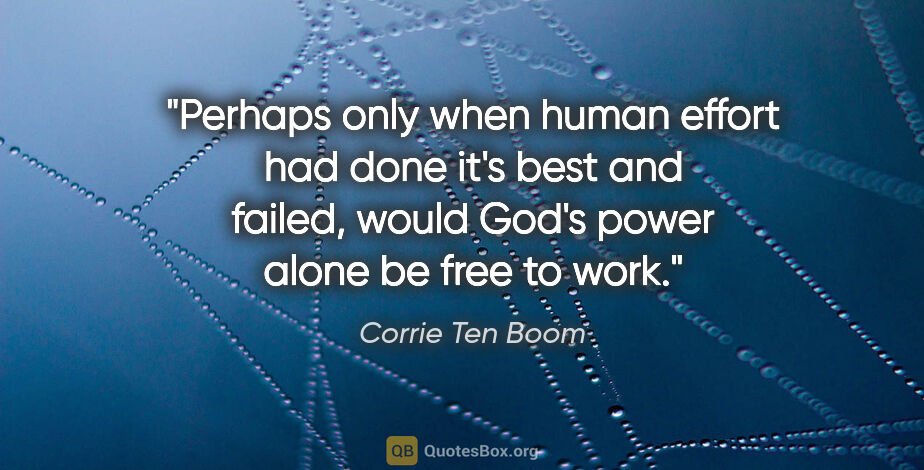 Corrie Ten Boom quote: "Perhaps only when human effort had done it's best and failed,..."