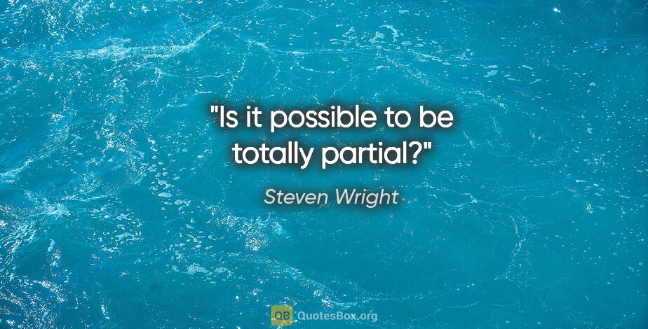 Steven Wright quote: "Is it possible to be totally partial?"