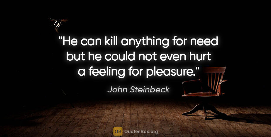 John Steinbeck quote: "He can kill anything for need but he could not even hurt a..."