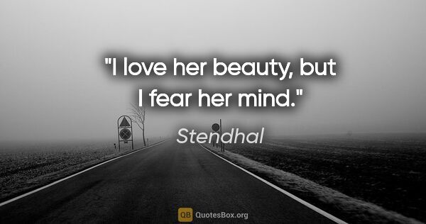 Stendhal quote: "I love her beauty, but I fear her mind."
