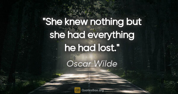 Oscar Wilde quote: "She knew nothing but she had everything he had lost."