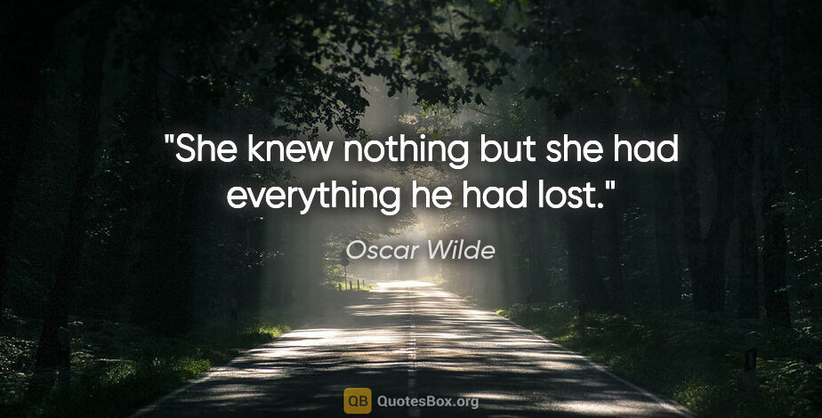 Oscar Wilde quote: "She knew nothing but she had everything he had lost."