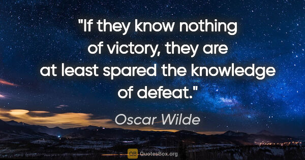 Oscar Wilde quote: "If they know nothing of victory, they are at least spared the..."