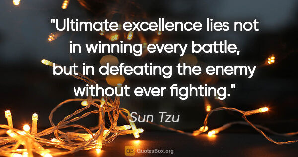 Sun Tzu quote: "Ultimate excellence lies not in winning every battle, but in..."