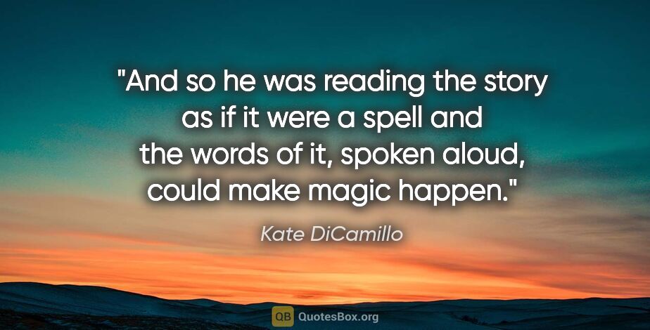 Kate DiCamillo quote: "And so he was reading the story as if it were a spell and the..."