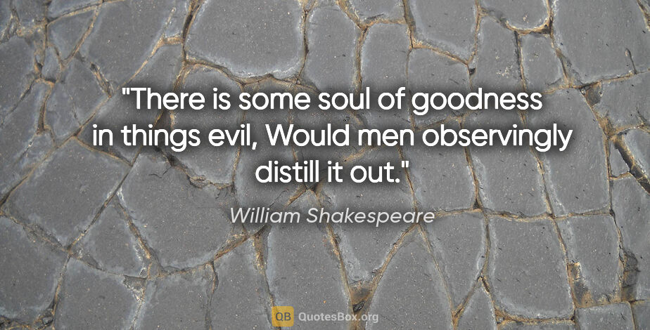 William Shakespeare quote: "There is some soul of goodness in things evil, Would men..."