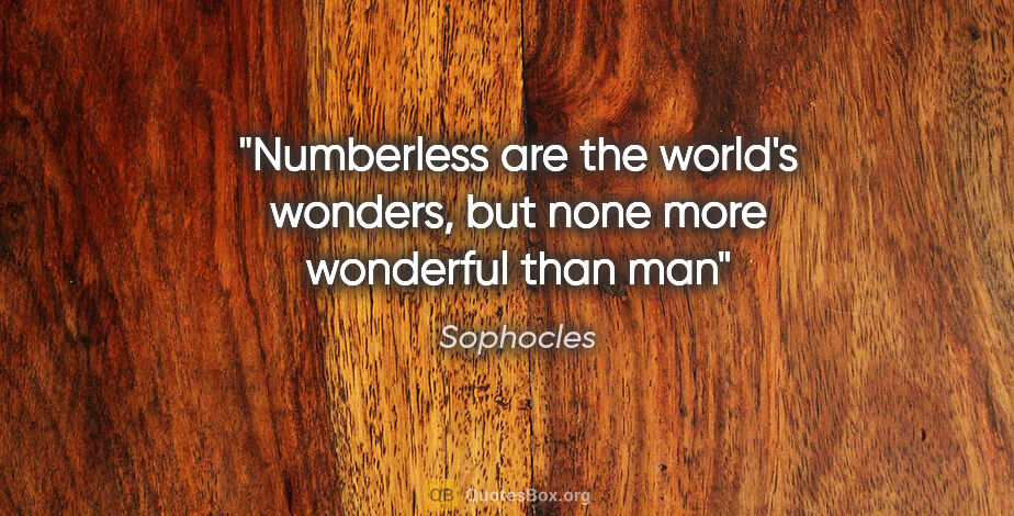Sophocles quote: "Numberless are the world's wonders, but none more wonderful..."