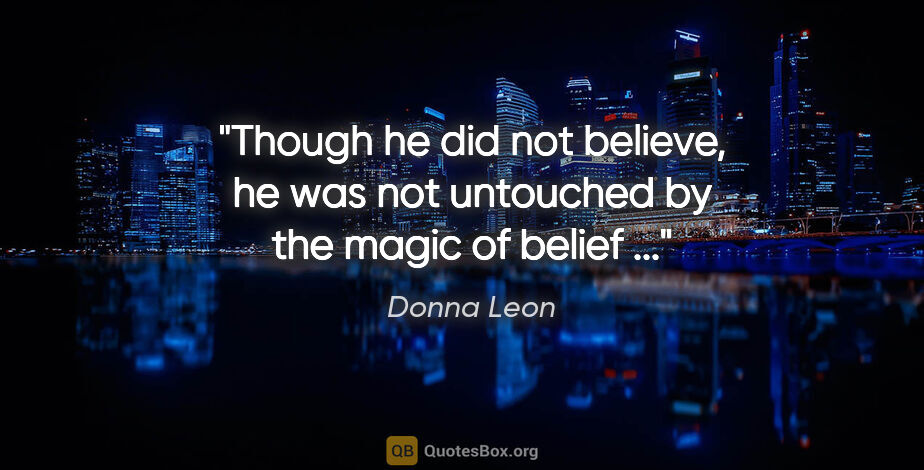 Donna Leon quote: "Though he did not believe, he was not untouched by the magic..."
