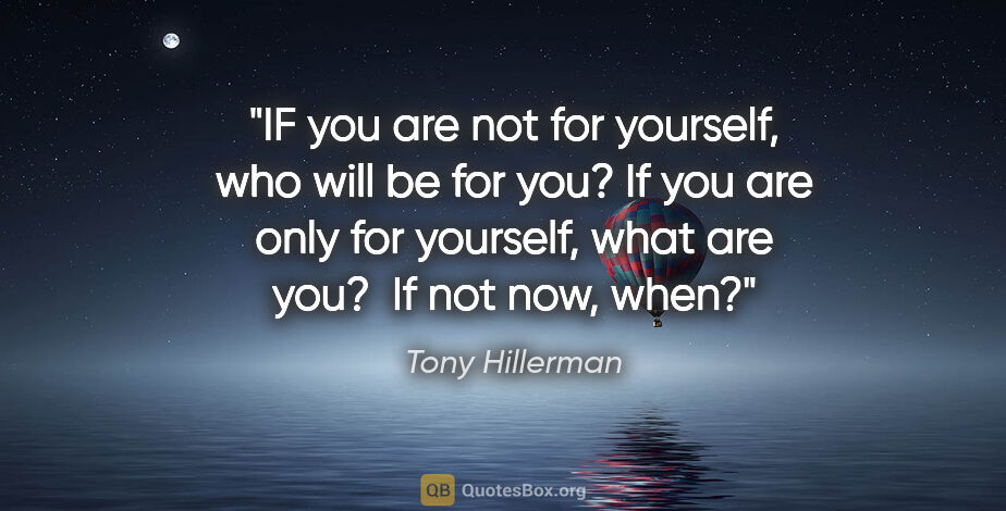 Tony Hillerman quote: "IF you are not for yourself, who will be for you? If you are..."
