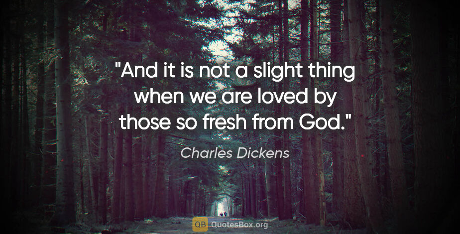 Charles Dickens quote: "And it is not a slight thing when we are loved by those so..."