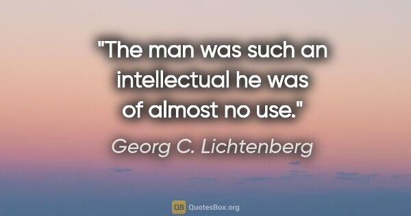 Georg C. Lichtenberg quote: "The man was such an intellectual he was of almost no use."