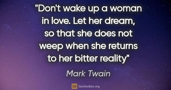 Mark Twain quote: "Don't wake up a woman in love. Let her dream, so that she does..."