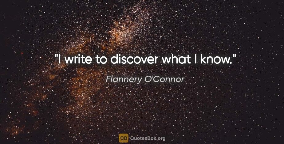 Flannery O'Connor quote: "I write to discover what I know."