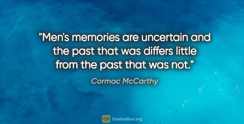 Cormac McCarthy quote: "Men's memories are uncertain and the past that was differs..."