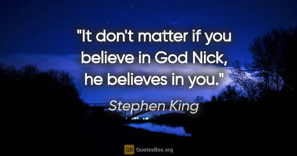 Stephen King quote: "It don't matter if you believe in God Nick, he believes in you."