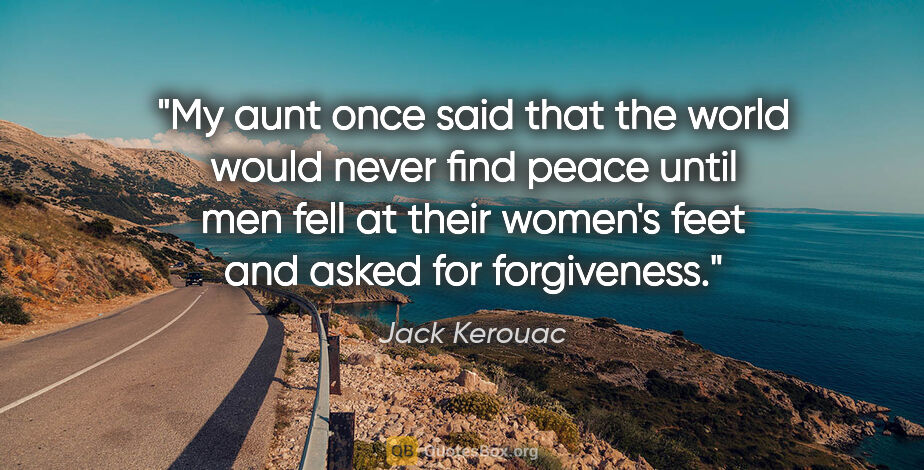 Jack Kerouac quote: "My aunt once said that the world would never find peace until..."