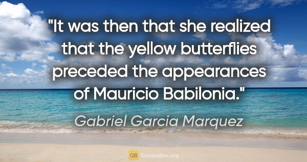 Gabriel Garcia Marquez quote: "It was then that she realized that the yellow butterflies..."