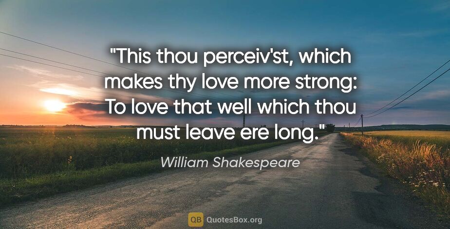 William Shakespeare quote: "This thou perceiv'st, which makes thy love more strong: To..."