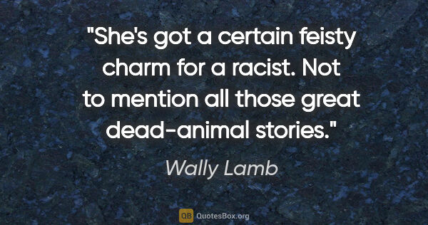 Wally Lamb quote: "She's got a certain feisty charm for a racist. Not to mention..."