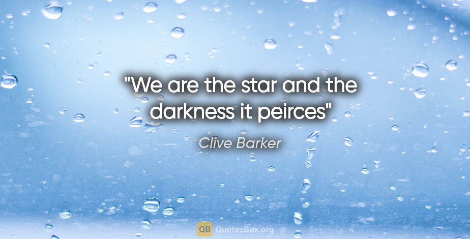 Clive Barker quote: "We are the star and the darkness it peirces"