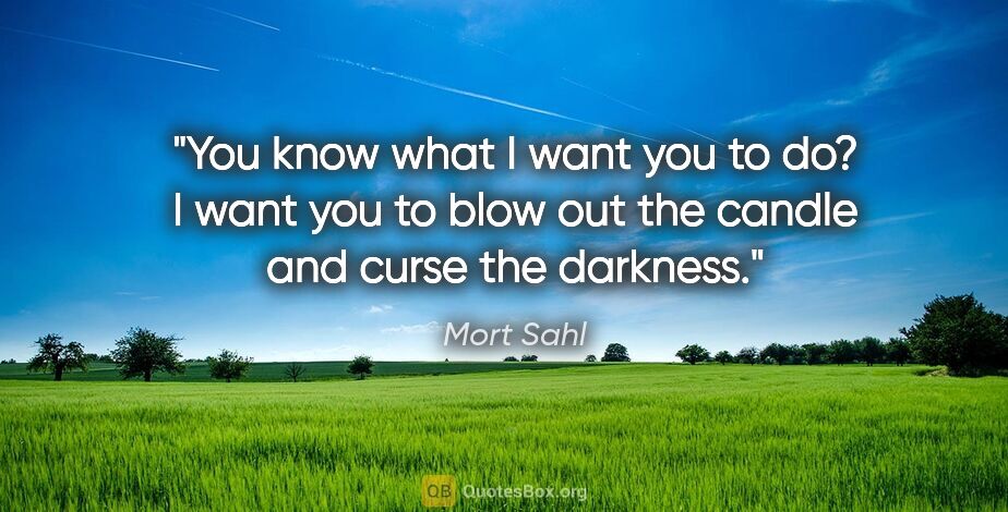 Mort Sahl quote: "You know what I want you to do? I want you to blow out the..."