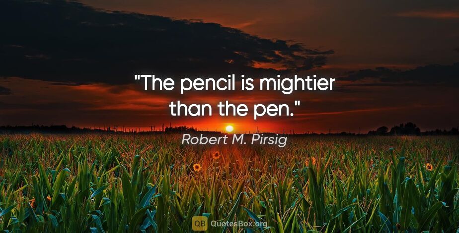 Robert M. Pirsig quote: "The pencil is mightier than the pen."