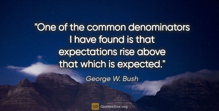 George W. Bush quote: "One of the common denominators I have found is that..."