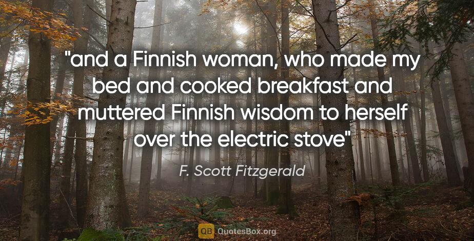 F. Scott Fitzgerald quote: "and a Finnish woman, who made my bed and cooked breakfast and..."