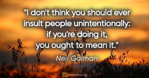 Neil Gaiman quote: "I don't think you should ever insult people unintentionally:..."