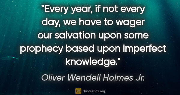 Oliver Wendell Holmes Jr. quote: "Every year, if not every day, we have to wager our salvation..."